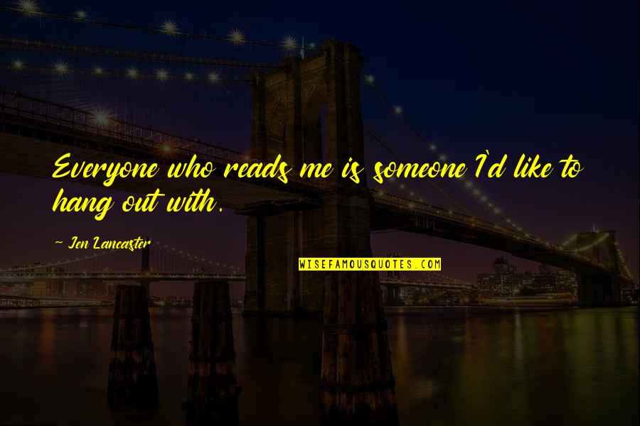 To Hang Out Quotes By Jen Lancaster: Everyone who reads me is someone I'd like To Hang Out Quotes By Jen Lancaster: Everyone who reads me is someone I'd like