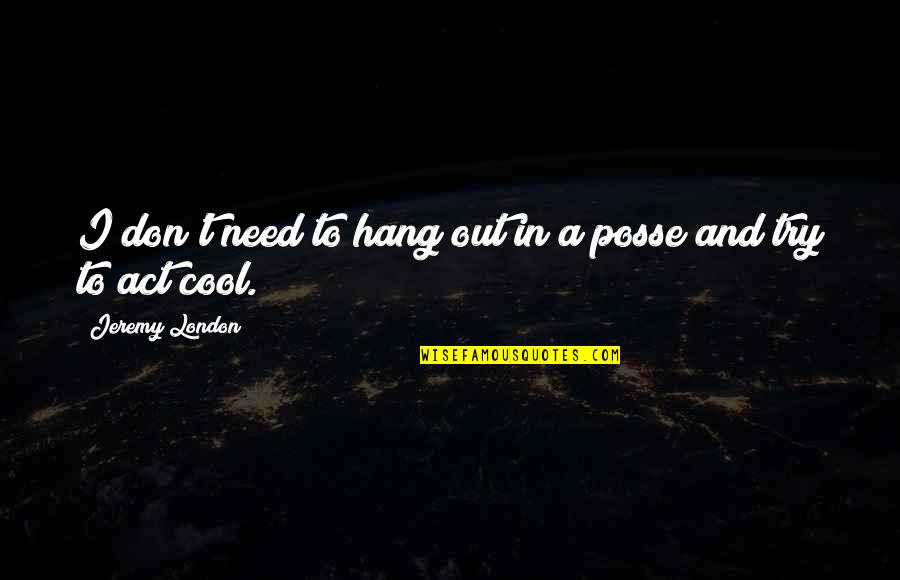 To Hang Out Quotes By Jeremy London: I don't need to hang out in a To Hang Out Quotes By Jeremy London: I don't need to hang out in a