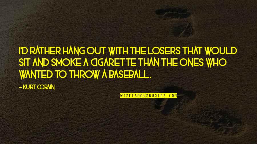 To Hang Out Quotes By Kurt Cobain: I'd rather hang out with the losers that To Hang Out Quotes By Kurt Cobain: I'd rather hang out with the losers that