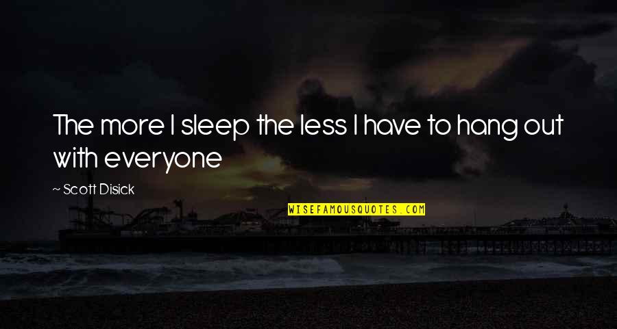 To Hang Out Quotes By Scott Disick: The more I sleep the less I have To Hang Out Quotes By Scott Disick: The more I sleep the less I have