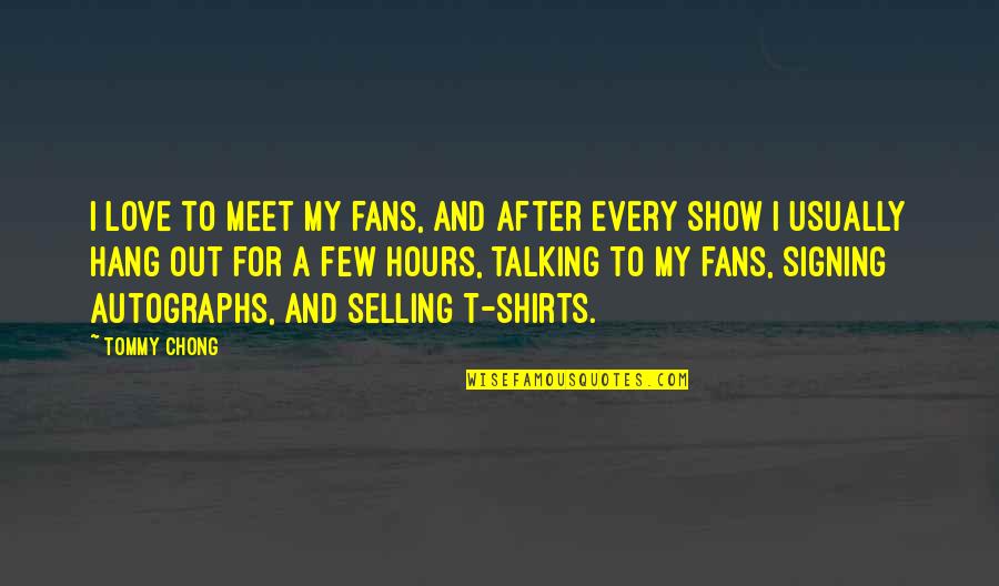 To Hang Out Quotes By Tommy Chong: I love to meet my fans, and after To Hang Out Quotes By Tommy Chong: I love to meet my fans, and after