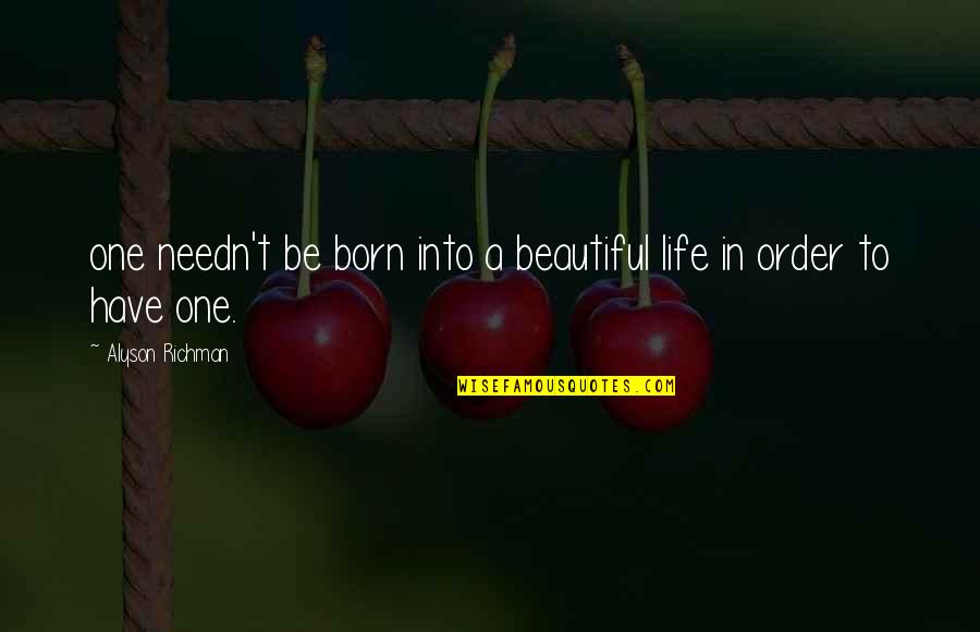 To Have A Beautiful Life Quotes By Alyson Richman: one needn't be born into a beautiful life To Have A Beautiful Life Quotes By Alyson Richman: one needn't be born into a beautiful life