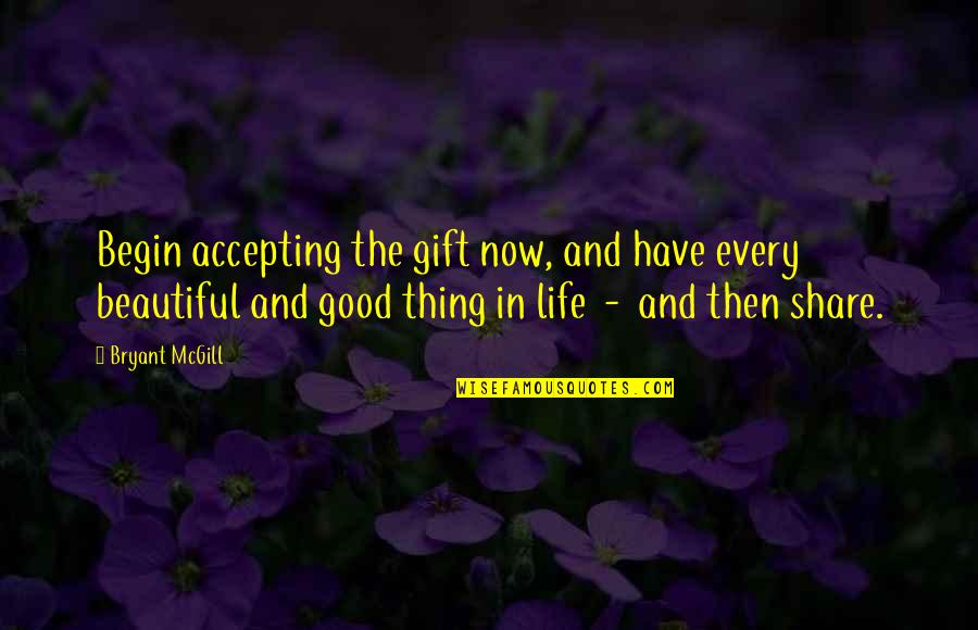 To Have A Beautiful Life Quotes By Bryant McGill: Begin accepting the gift now, and have every To Have A Beautiful Life Quotes By Bryant McGill: Begin accepting the gift now, and have every