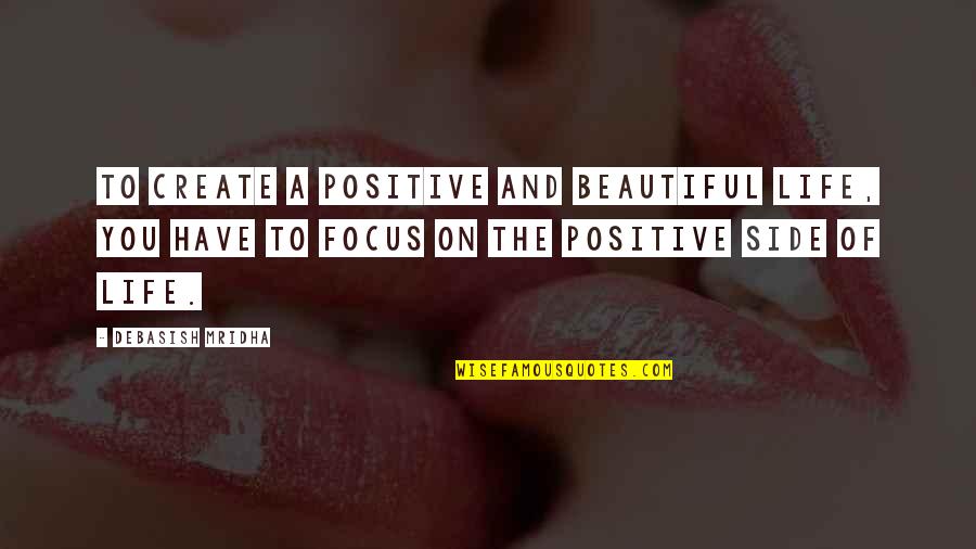 To Have A Beautiful Life Quotes By Debasish Mridha: To create a positive and beautiful life, you To Have A Beautiful Life Quotes By Debasish Mridha: To create a positive and beautiful life, you