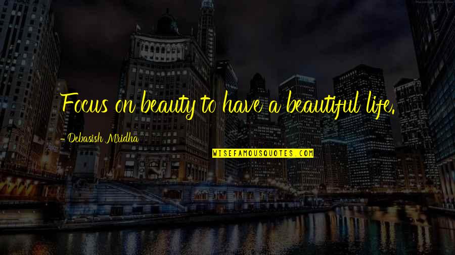 To Have A Beautiful Life Quotes By Debasish Mridha: Focus on beauty to have a beautiful life. To Have A Beautiful Life Quotes By Debasish Mridha: Focus on beauty to have a beautiful life.