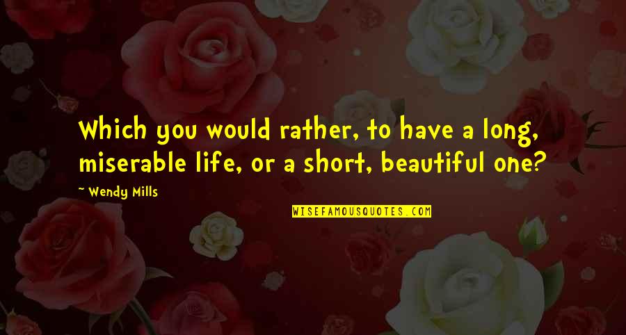 To Have A Beautiful Life Quotes By Wendy Mills: Which you would rather, to have a long,