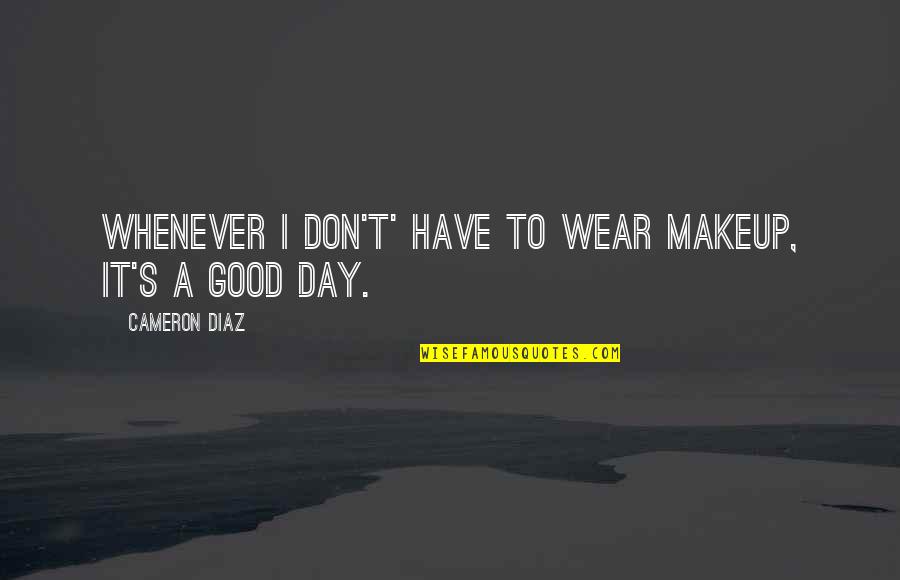 To Have A Good Day Quotes By Cameron Diaz: Whenever I don't' have to wear makeup, it's