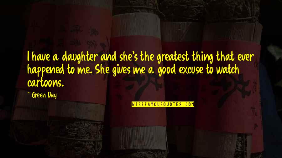 To Have A Good Day Quotes By Green Day: I have a daughter and she's the greatest