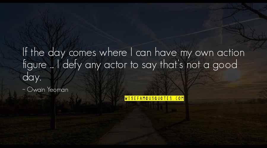 To Have A Good Day Quotes By Owain Yeoman: If the day comes where I can have