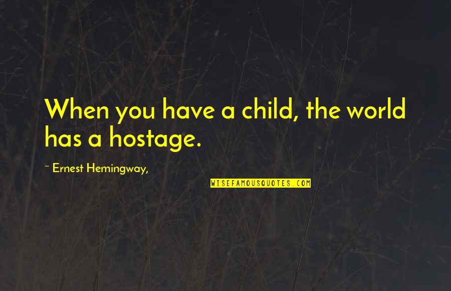 To Have And Have Not Ernest Hemingway Quotes By Ernest Hemingway,: When you have a child, the world has To Have And Have Not Ernest Hemingway Quotes By Ernest Hemingway,: When you have a child, the world has