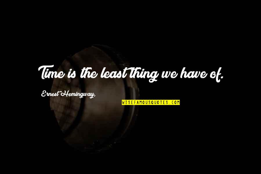 To Have And Have Not Ernest Hemingway Quotes By Ernest Hemingway,: Time is the least thing we have of. To Have And Have Not Ernest Hemingway Quotes By Ernest Hemingway,: Time is the least thing we have of.