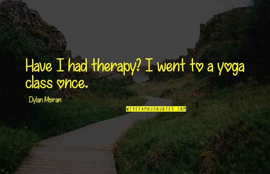To Have Class Quotes By Dylan Moran: Have I had therapy? I went to a