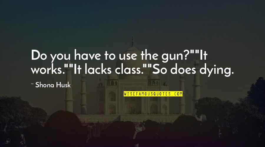 To Have Class Quotes By Shona Husk: Do you have to use the gun?""It works.""It