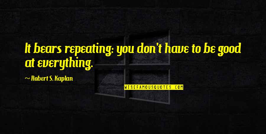 To Have Everything Quotes By Robert S. Kaplan: It bears repeating: you don't have to be