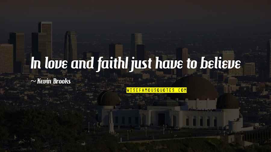 To Have Faith Quotes By Kevin Brooks: In love and faithI just have to believe To Have Faith Quotes By Kevin Brooks: In love and faithI just have to believe