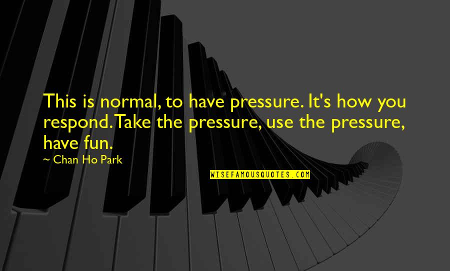 To Have Fun Quotes By Chan Ho Park: This is normal, to have pressure. It's how