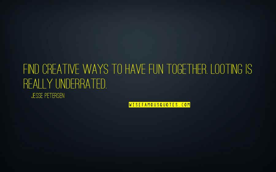 To Have Fun Quotes By Jesse Petersen: Find creative ways to have fun together. Looting