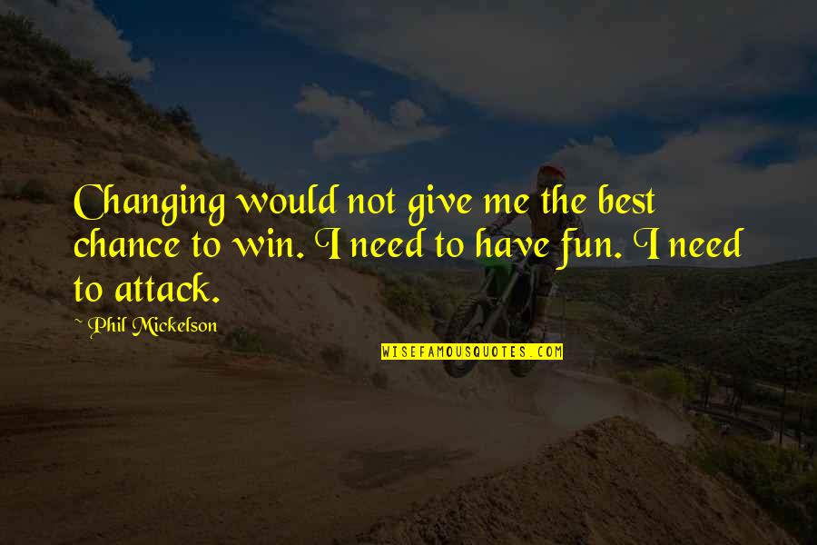 To Have Fun Quotes By Phil Mickelson: Changing would not give me the best chance