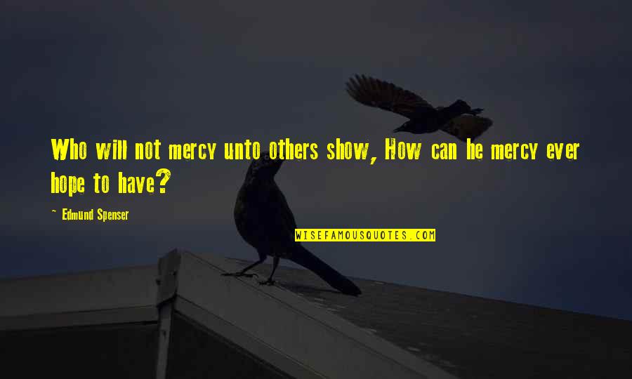 To Have Hope Quotes By Edmund Spenser: Who will not mercy unto others show, How