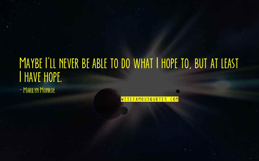 To Have Hope Quotes By Marilyn Monroe: Maybe I'll never be able to do what