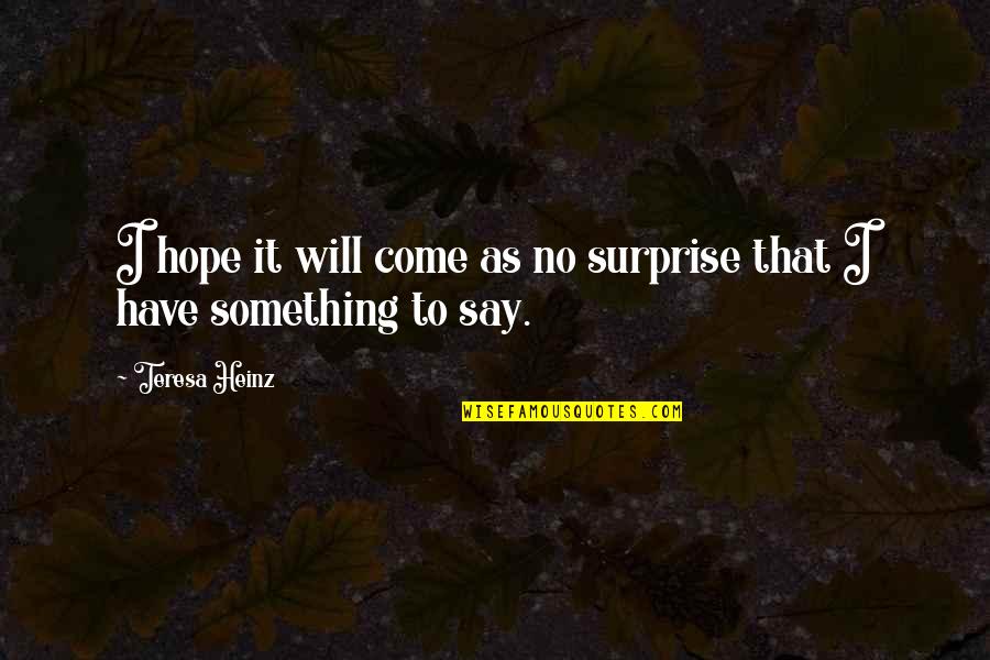 To Have Hope Quotes By Teresa Heinz: I hope it will come as no surprise