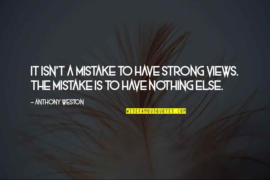 To Have Nothing Quotes By Anthony Weston: It isn't a mistake to have strong views.