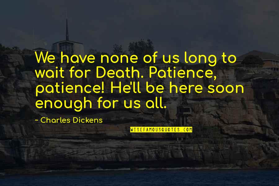 To Have Patience Quotes By Charles Dickens: We have none of us long to wait To Have Patience Quotes By Charles Dickens: We have none of us long to wait