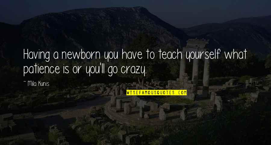 To Have Patience Quotes By Mila Kunis: Having a newborn you have to teach yourself