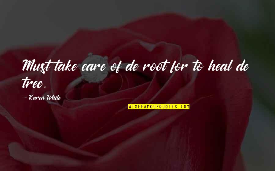 To Heal Quotes By Karen White: Must take care of de root for to To Heal Quotes By Karen White: Must take care of de root for to