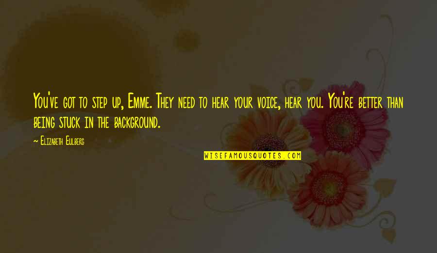 To Hear Your Voice Quotes By Elizabeth Eulberg: You've got to step up, Emme. They need To Hear Your Voice Quotes By Elizabeth Eulberg: You've got to step up, Emme. They need