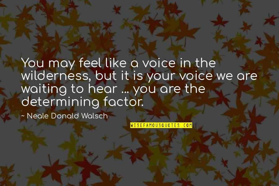 To Hear Your Voice Quotes By Neale Donald Walsch: You may feel like a voice in the To Hear Your Voice Quotes By Neale Donald Walsch: You may feel like a voice in the
