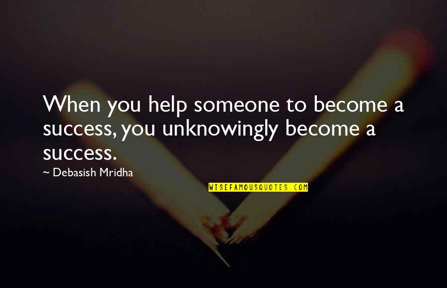 To Help Someone Quotes By Debasish Mridha: When you help someone to become a success,