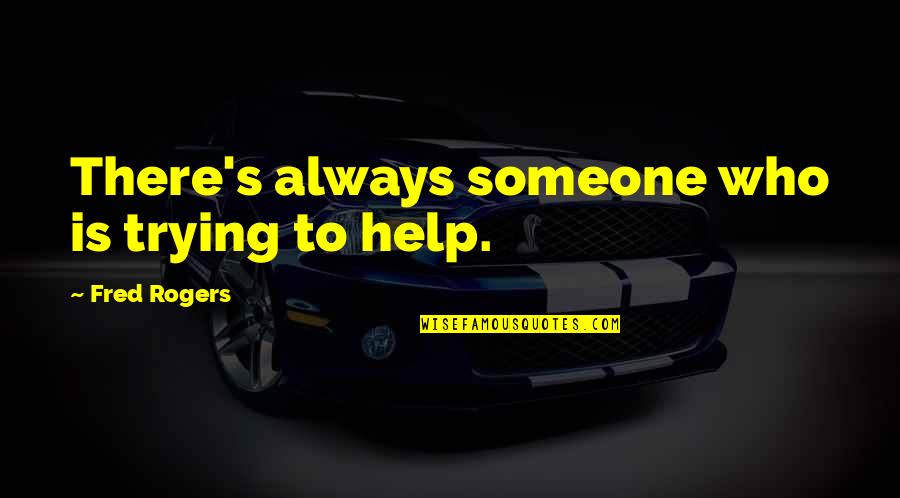 To Help Someone Quotes By Fred Rogers: There's always someone who is trying to help.