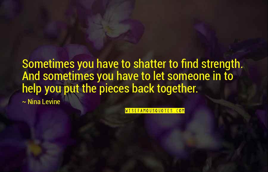 To Help Someone Quotes By Nina Levine: Sometimes you have to shatter to find strength.