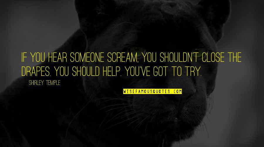 To Help Someone Quotes By Shirley Temple: If you hear someone scream, you shouldn't close