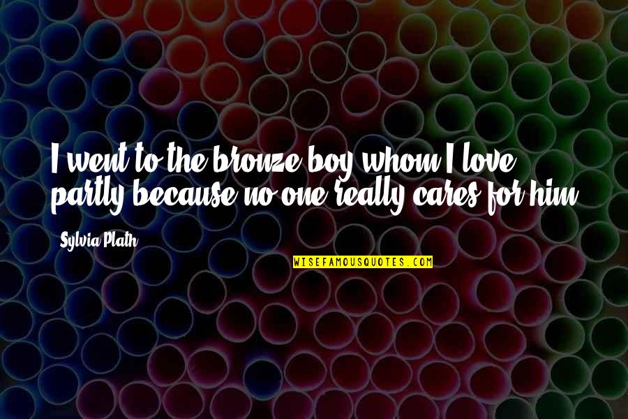 To Him Love Quotes By Sylvia Plath: I went to the bronze boy whom I