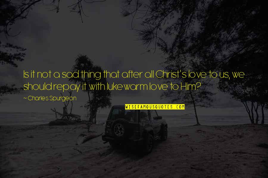 To Him Sad Quotes By Charles Spurgeon: Is it not a sad thing that after To Him Sad Quotes By Charles Spurgeon: Is it not a sad thing that after