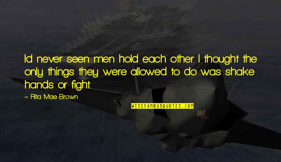 To Hold Each Other Quotes By Rita Mae Brown: I'd never seen men hold each other. I To Hold Each Other Quotes By Rita Mae Brown: I'd never seen men hold each other. I