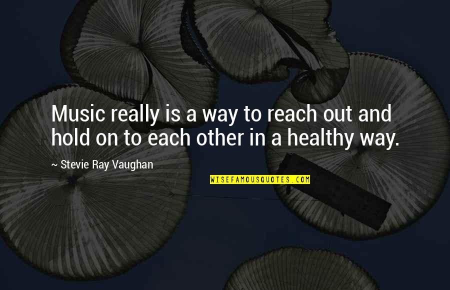 To Hold Each Other Quotes By Stevie Ray Vaughan: Music really is a way to reach out To Hold Each Other Quotes By Stevie Ray Vaughan: Music really is a way to reach out