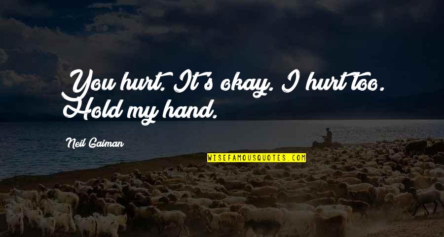 To Hold My Hand Quotes By Neil Gaiman: You hurt. It's okay. I hurt too. Hold To Hold My Hand Quotes By Neil Gaiman: You hurt. It's okay. I hurt too. Hold