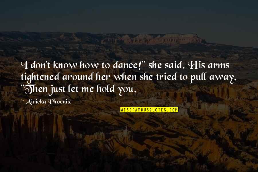 To Hold You In My Arms Quotes By Airicka Phoenix: I don't know how to dance!" she said.