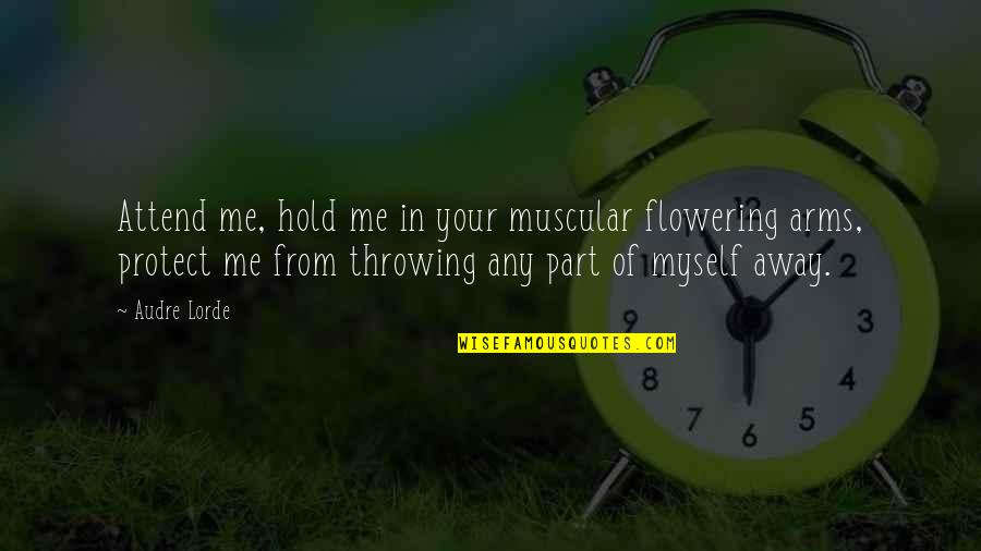 To Hold You In My Arms Quotes By Audre Lorde: Attend me, hold me in your muscular flowering