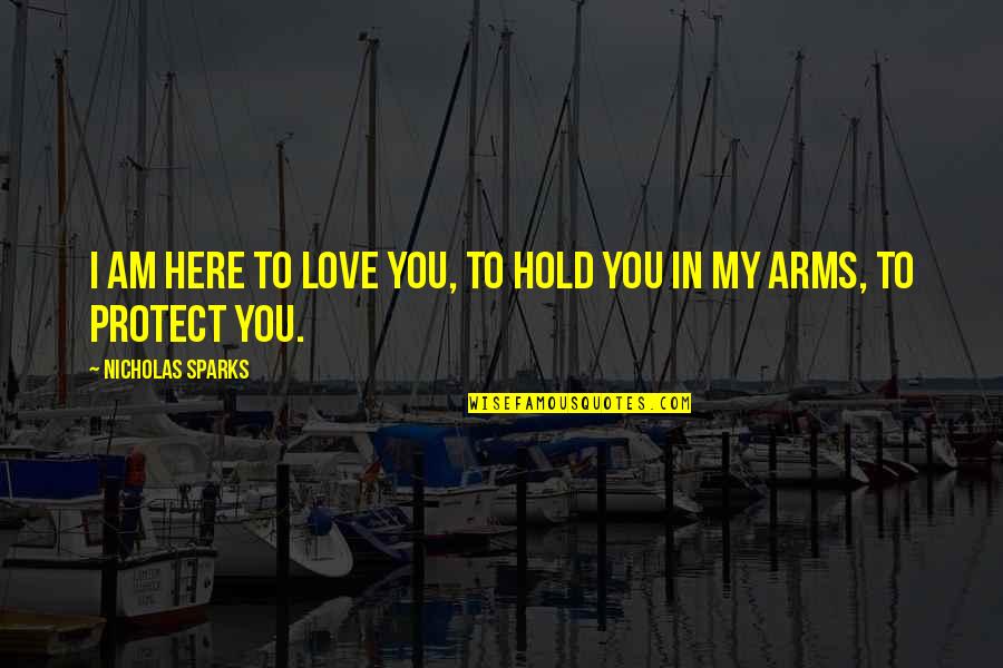 To Hold You In My Arms Quotes By Nicholas Sparks: I am here to love you, to hold