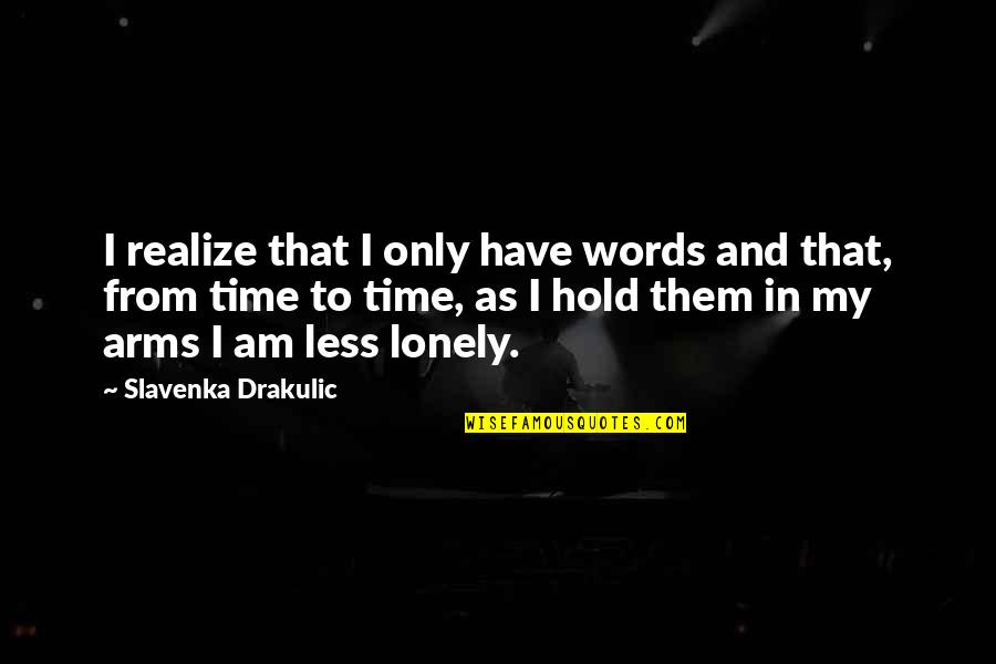 To Hold You In My Arms Quotes By Slavenka Drakulic: I realize that I only have words and