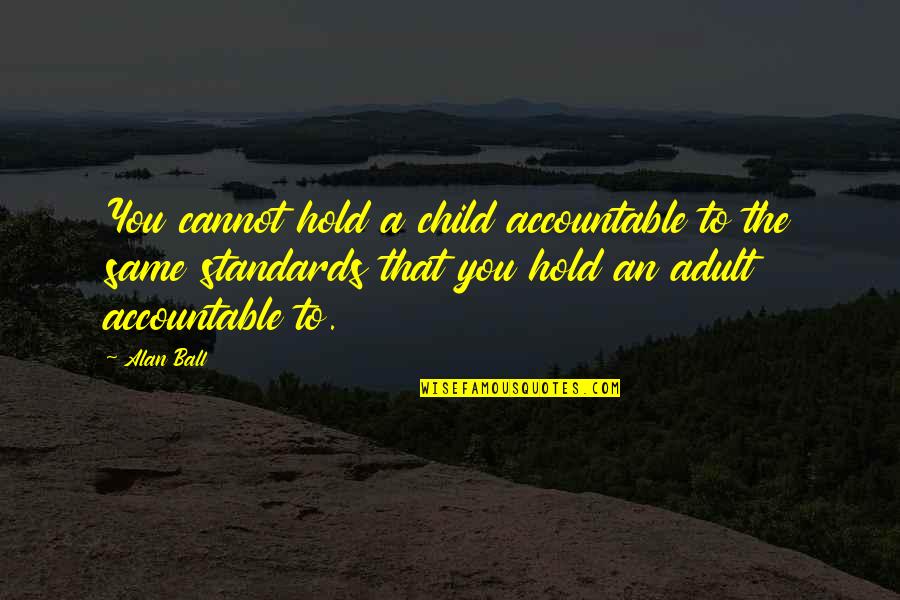 To Hold You Quotes By Alan Ball: You cannot hold a child accountable to the