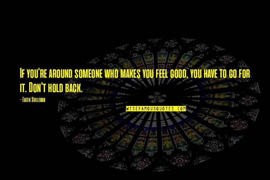 To Hold You Quotes By Faith Sullivan: If you're around someone who makes you feel