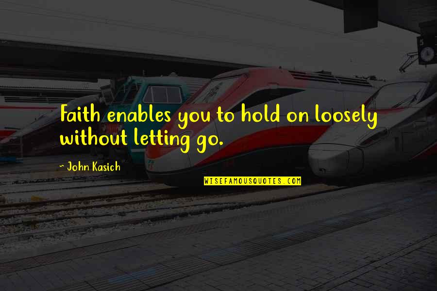 To Hold You Quotes By John Kasich: Faith enables you to hold on loosely without