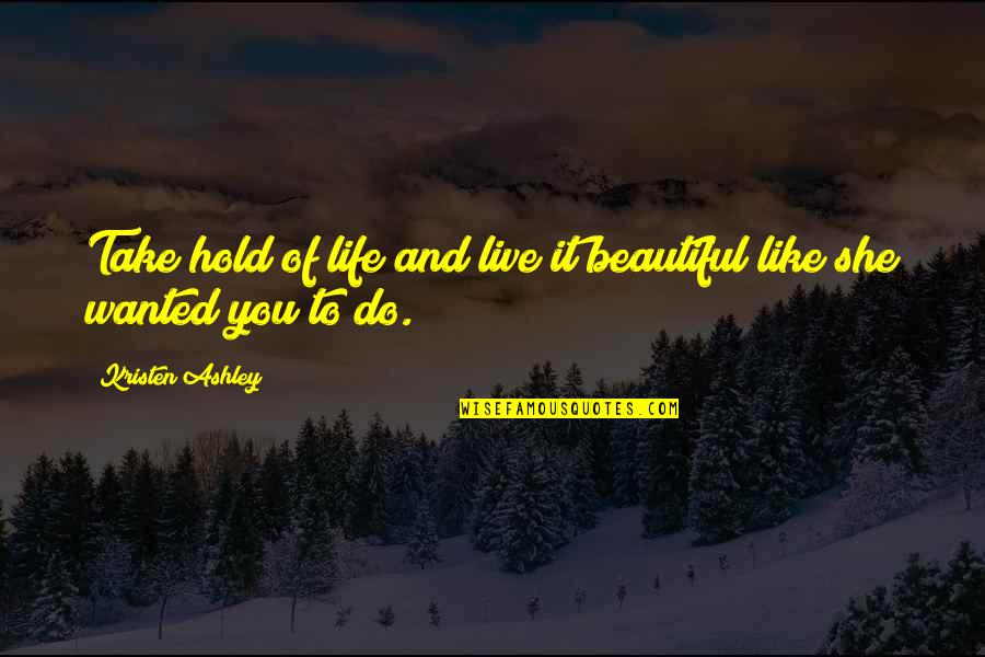 To Hold You Quotes By Kristen Ashley: Take hold of life and live it beautiful