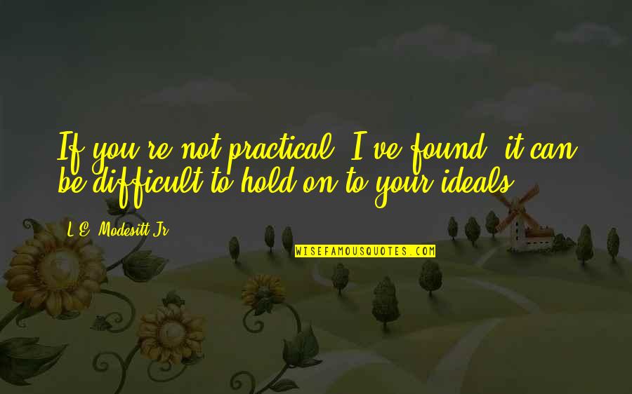 To Hold You Quotes By L.E. Modesitt Jr.: If you're not practical, I've found, it can