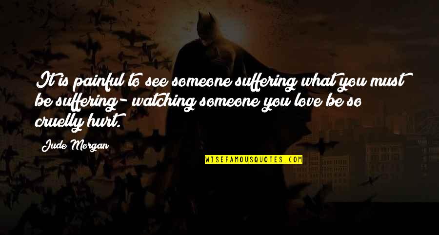 To Hurt Someone Quotes By Jude Morgan: It is painful to see someone suffering what